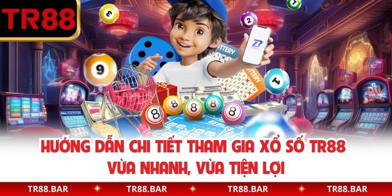 Hướng dẫn chi tiết tham gia xổ số TR88 vừa nhanh,vừa tiện lợi